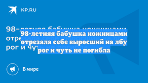 98-летняя бабушка ножницами отрезала себе выросший на лбу рог и чуть не погибла