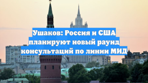 Ушаков: Россия и США планируют новый раунд консультаций по линии МИД