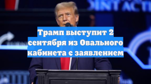 Трамп выступит 2 сентября из Овального кабинета с заявлением