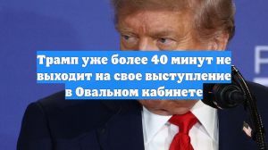 Трамп уже более 40 минут не выходит на свое выступление в Овальном кабинете