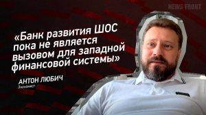 "Банк развития ШОС пока не является вызовом для западной финансовой системы" - Антон Любич