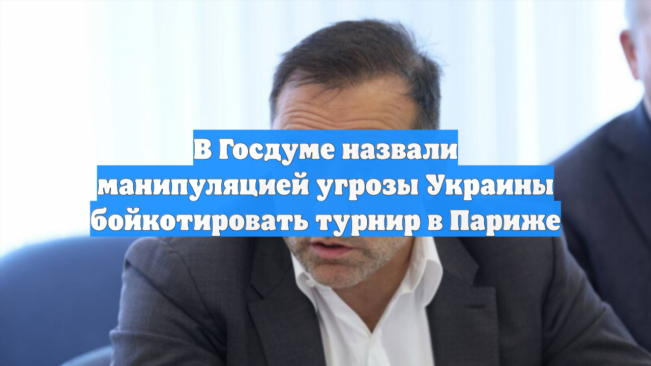 В Госдуме назвали манипуляцией угрозы Украины бойкотировать турнир в Париже