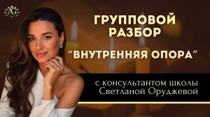 ГРУППОВОЙ РАЗБОР «ВНУТРЕННЯЯ ОПОРА». С консультантом школы Светланой Оруджевой.