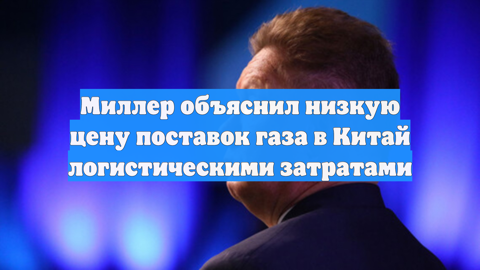 Миллер объяснил низкую цену поставок газа в Китай логистическими затратами