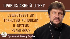 СУЩЕСТВУЕТ ЛИ ТАИНСТВО ИСПОВЕДИ В ДРУГИХ РЕЛИГИЯХ ? Протоиерей Виктор Горбач