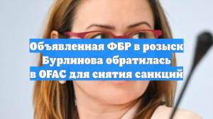Объявленная ФБР в розыск Бурлинова обратилась в OFAC для снятия санкций