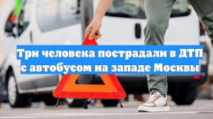 Три человека пострадали в ДТП с автобусом на западе Москвы