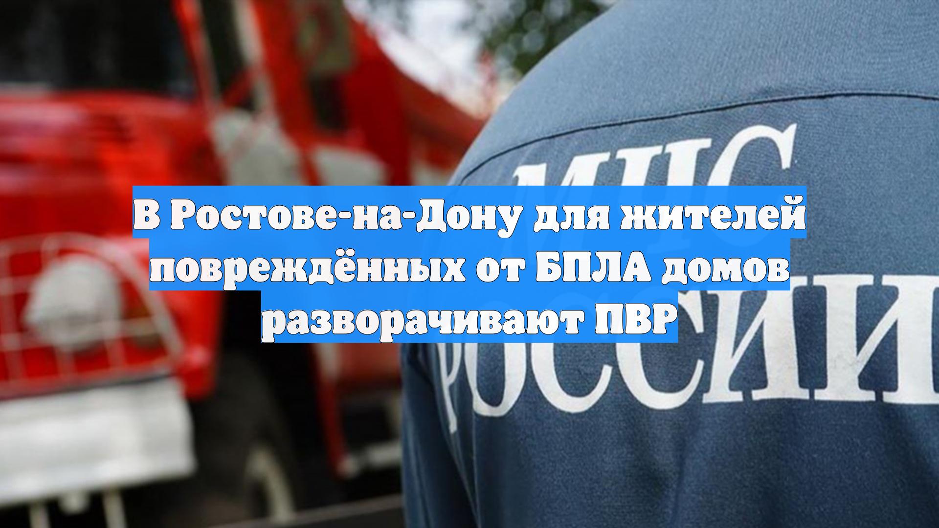 В Ростове-на-Дону для жителей повреждённых от БПЛА домов разворачивают ПВР