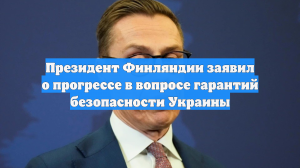 Президент Финляндии заявил о прогрессе в вопросе гарантий безопасности Украины