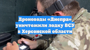 Дроноводы «Днепра» уничтожили лодку ВСУ в Херсонской области