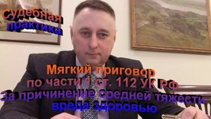 Судебная практика. Мягкий приговор по ч. 1 ст. 112 УК РФ Причинение средней тяжести вреда здоровью
