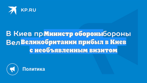 Министр обороны Великобритании прибыл в Киев с необъявленным визитом