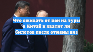 Что ожидать от цен на туры в Китай и хватит ли билетов после отмены виз