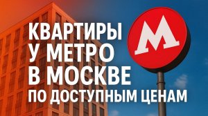 Квартиры у метро в Москве по доступным ценам