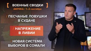 Песчаные ловушки в Судане. Напряжение в Ливии. Новая система выборов в Сомали
