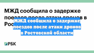 МЖД сообщила о задержке поездов после атаки дронов в Ростовской области