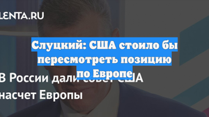Слуцкий: США стоило бы пересмотреть позицию по Европе