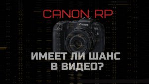 Кенон РП для видео? Опыт использования. Весь материал в мусорку или слепой крот? Canon rp