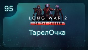 ТарелОчка | Long War of the Chosen | Эпизод 95