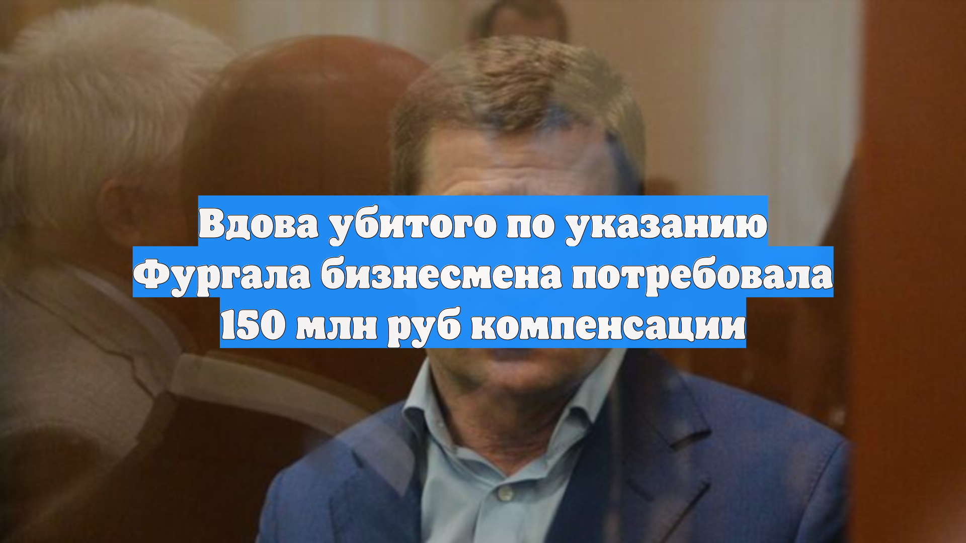 Вдова убитого по указанию Фургала бизнесмена потребовала 150 млн руб компенсации