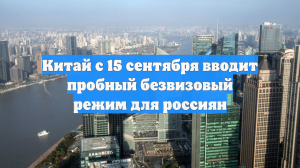 Китай с 15 сентября вводит пробный безвизовый режим для россиян