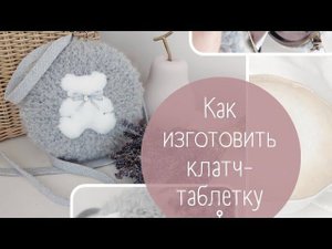 Как изготовить клатч-таблетку (клатч-кругляш) на жёсткой основе