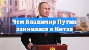 Чем Владимир Путин занимался в Китае