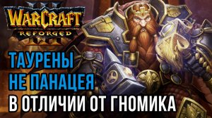 ТАУРЕНЫ НЕ ПАНАЦЕЯ В ОТЛИЧИИ ОТ ГНОМИКА: Starbuck (Orc) vs Chaemiko (Hum) Warcraft 3 Reforged