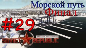 Workers & Resources: Soviet Republic - ФИНАЛ. В Свободное Плавание #29 (Первый запуск)