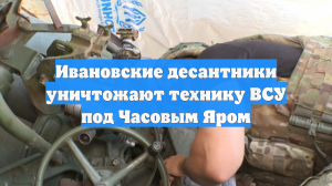 Ивановские десантники уничтожают технику ВСУ под Часовым Яром