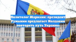 Политолог Жарихин: президент Румынии предлагает Молдавии повторить путь Украины