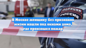 В Москве женщину без признаков жизни нашли под окнами дома, где произошел пожар