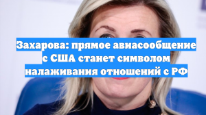 Захарова: прямое авиасообщение с США станет символом налаживания отношений с РФ