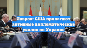 Лавров: США прилагают активные дипломатические усилия по Украине