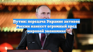 Путин: передача Украине активов России нанесет огромный вред мировой экономике
