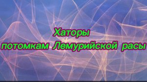Хаторы потомкам Лемурийской расы 19.05.2025г (28 Послание)