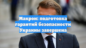 Макрон: подготовка гарантий безопасности Украины завершена