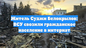 Житель Суджи Белокрылов: ВСУ свозили гражданское население в интернат