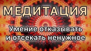 Умение отказывать и отсекать ненужное. Трансформационная МЕДИТАЦИЯ.