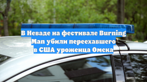 В Неваде на фестивале Burning Man убили переехавшего в США уроженца Омска