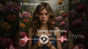 Е.Евтушенко - Цветы лучше пуль