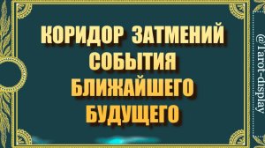 СОБЫТИЯ БЛИЖАЙШЕГО БУДУЩЕГО. КОРИДОР ЗАТМЕНИЙ.