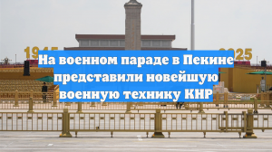 На военном параде в Пекине представили новейшую военную технику КНР
