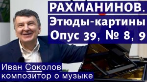 Лекция 151. Сергей Рахманинов. Опус 39. Этюды-картины № 8, 9. | Композитор Иван Соколов о музыке.