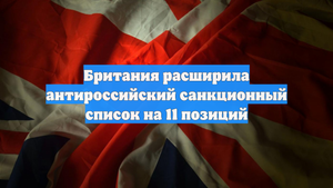 Британия расширила антироссийский санкционный список на 11 позиций