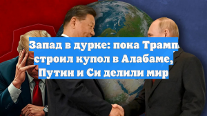 Запад в дурке: пока Трамп строил купол в Алабаме, Путин и Си делили мир