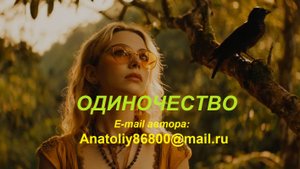 ОДИНОЧЕСТВО Новый Email автора: Anatoliy86800@mail.ru