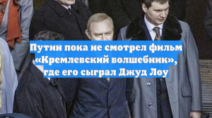 Путин пока не смотрел фильм «Кремлевский волшебник», где его сыграл Джуд Лоу