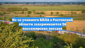 Из-за упавшего БПЛА в Ростовской области задерживаются 26 пассажирских поездов