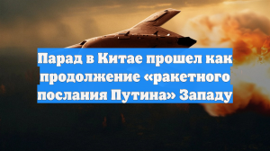 Парад в Китае прошел как продолжение «ракетного послания Путина» Западу